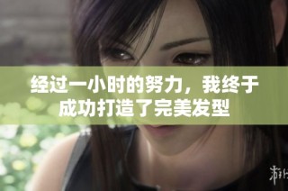 经过一小时的努力，我终于成功打造了完美发型