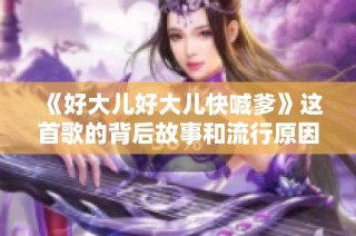 《好大儿好大儿快喊爹》这首歌的背后故事和流行原因揭秘