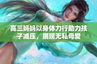 高三妈妈以身体力行助力孩子减压，展现无私母爱