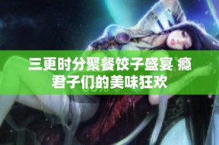 三更时分聚餐饺子盛宴 瘾君子们的美味狂欢