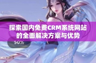 探索国内免费CRM系统网站的全面解决方案与优势