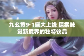 九幺黄9·1盛大上线 探索味觉新境界的独特饮品