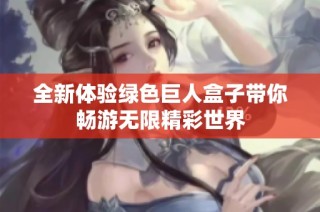 全新体验绿色巨人盒子带你畅游无限精彩世界
