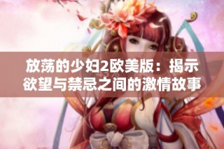 放荡的少妇2欧美版：揭示欲望与禁忌之间的激情故事