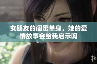 女朋友的闺蜜单身，她的爱情故事会给我启示吗