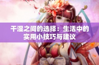 干湿之间的选择：生活中的实用小技巧与建议