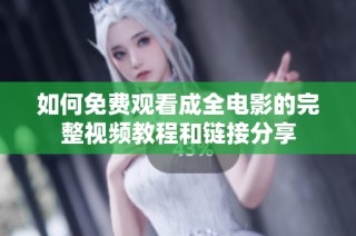 如何免费观看成全电影的完整视频教程和链接分享