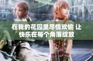在我的花园里尽情欢愉 让快乐在每个角落绽放