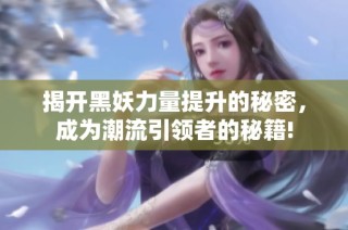揭开黑妖力量提升的秘密，成为潮流引领者的秘籍!