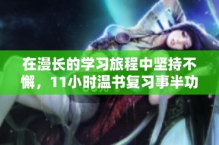 在漫长的学习旅程中坚持不懈，11小时温书复习事半功倍