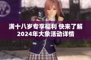 满十八岁专享福利 快来了解2024年大象活动详情
