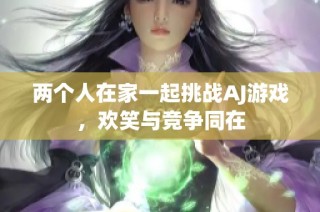 两个人在家一起挑战AJ游戏，欢笑与竞争同在