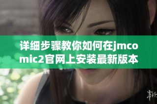 详细步骤教你如何在jmcomic2官网上安装最新版本软件