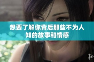想要了解你背后那些不为人知的故事和情感