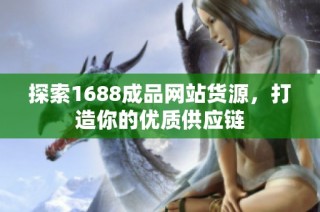 探索1688成品网站货源，打造你的优质供应链