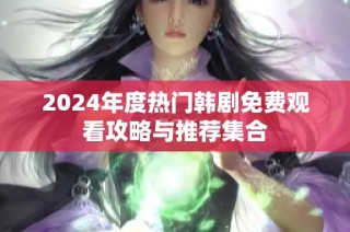 2024年度热门韩剧免费观看攻略与推荐集合