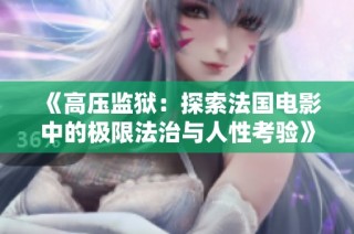《高压监狱：探索法国电影中的极限法治与人性考验》