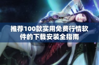 推荐100款实用免费行情软件的下载安装全指南