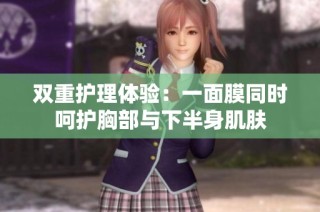 双重护理体验：一面膜同时呵护胸部与下半身肌肤