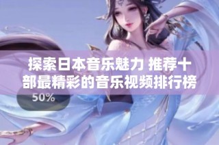探索日本音乐魅力 推荐十部最精彩的音乐视频排行榜