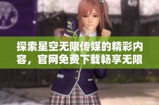 探索星空无限传媒的精彩内容，官网免费下载畅享无限可能