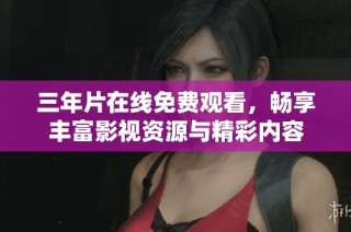 三年片在线免费观看，畅享丰富影视资源与精彩内容