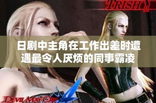 日剧中主角在工作出差时遭遇最令人厌烦的同事霸凌