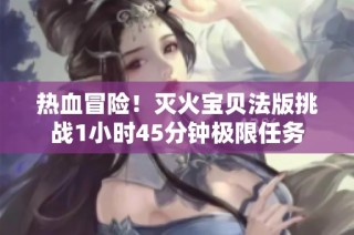 热血冒险！灭火宝贝法版挑战1小时45分钟极限任务