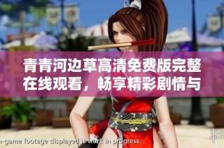 青青河边草高清免费版完整在线观看，畅享精彩剧情与美丽风景