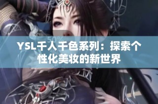 YSL千人千色系列：探索个性化美妆的新世界