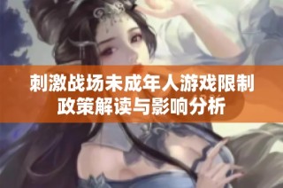 刺激战场未成年人游戏限制政策解读与影响分析