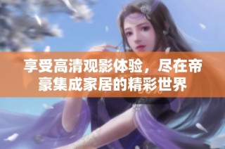 享受高清观影体验，尽在帝豪集成家居的精彩世界