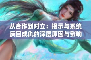 从合作到对立：揭示与系统反目成仇的深层原因与影响