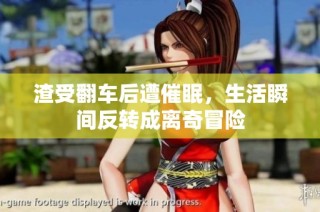 渣受翻车后遭催眠，生活瞬间反转成离奇冒险
