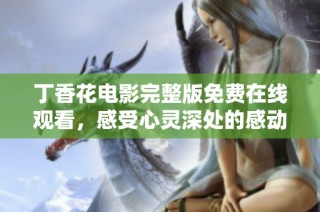 丁香花电影完整版免费在线观看，感受心灵深处的感动