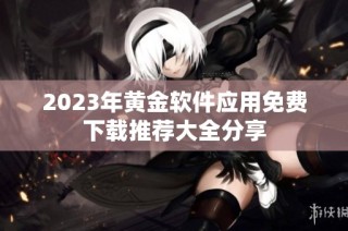 2023年黄金软件应用免费下载推荐大全分享