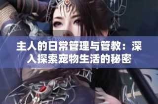 主人的日常管理与管教：深入探索宠物生活的秘密