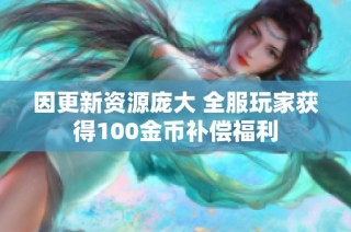 因更新资源庞大 全服玩家获得100金币补偿福利