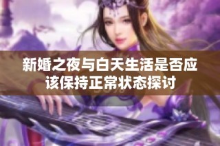 新婚之夜与白天生活是否应该保持正常状态探讨