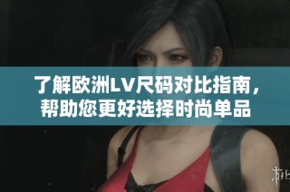 了解欧洲LV尺码对比指南，帮助您更好选择时尚单品
