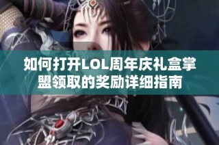 如何打开LOL周年庆礼盒掌盟领取的奖励详细指南