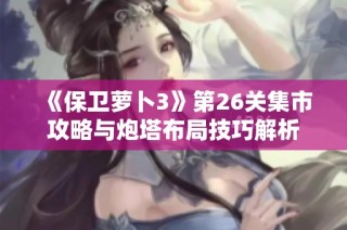 《保卫萝卜3》第26关集市攻略与炮塔布局技巧解析