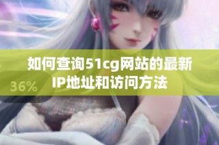 如何查询51cg网站的最新IP地址和访问方法