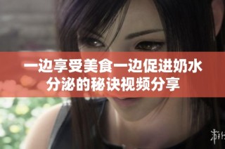 一边享受美食一边促进奶水分泌的秘诀视频分享