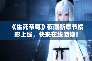 《生死帝尊》夜阑新章节精彩上线，快来在线阅读！