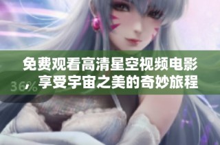 免费观看高清星空视频电影，享受宇宙之美的奇妙旅程