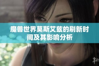 魔兽世界莫斯艾兹的刷新时间及其影响分析