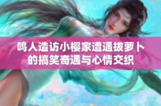 鸣人造访小樱家遭遇拔萝卜的搞笑奇遇与心情交织