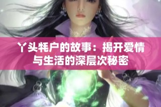 丫头牦户的故事：揭开爱情与生活的深层次秘密