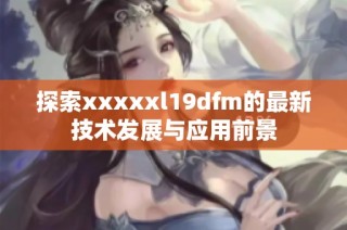 探索xxxxxl19dfm的最新技术发展与应用前景
